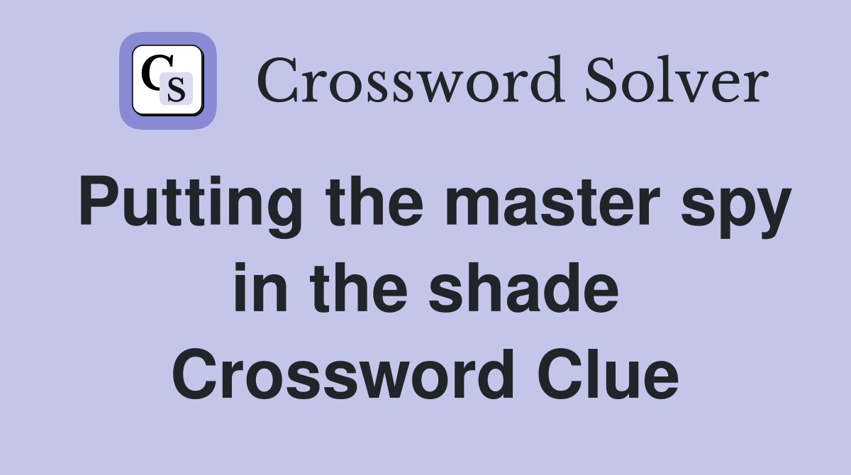 Putting the master spy in the shade Crossword Clue Answers